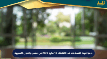 «مواقيت الصلاة» غدا الثلاثاء 13 مايو 2025 في مصر والدول العربية